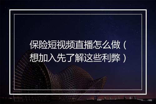 保险短视频直播怎么做（想加入先了解这些利弊）