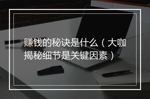赚钱的秘诀是什么（大咖揭秘细节是关键因素）