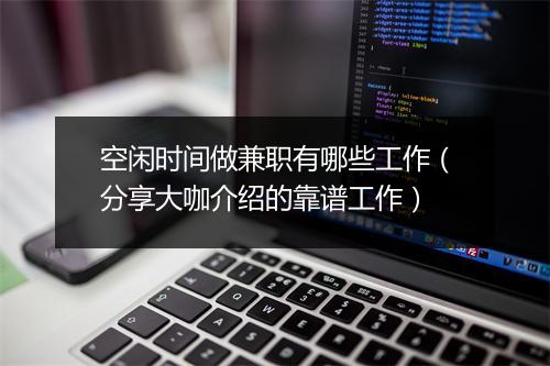 空闲时间做兼职有哪些工作（分享大咖介绍的靠谱工作）