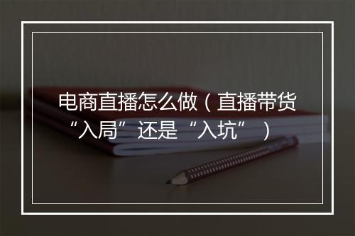 电商直播怎么做（直播带货“入局”还是“入坑”）