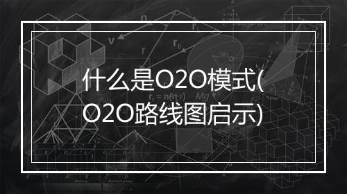 什么是O2O模式(O2O路线图启示)