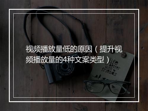视频播放量低的原因（提升视频播放量的4种文案类型）