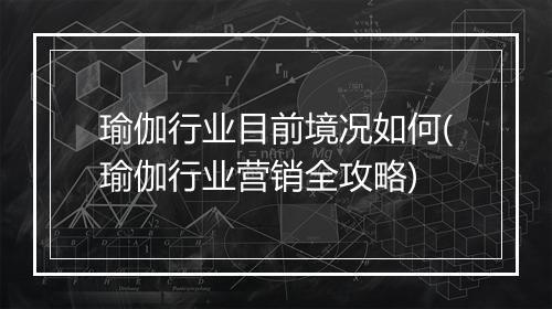 瑜伽行业目前境况如何(瑜伽行业营销全攻略)