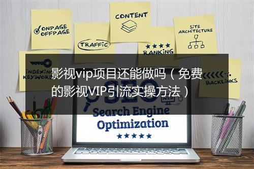 影视vip项目还能做吗（免费的影视VIP引流实操方法）