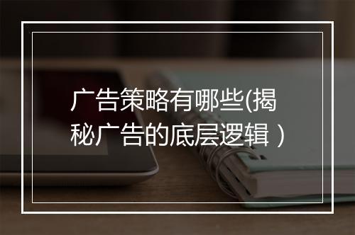 广告策略有哪些(揭秘广告的底层逻辑）