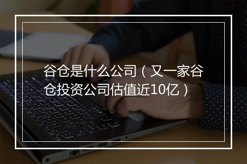 谷仓是什么公司（又一家谷仓投资公司估值近10亿）