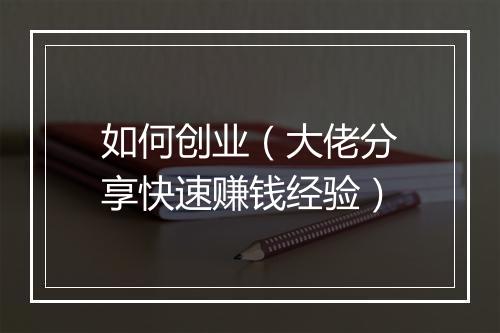 如何创业（大佬分享快速赚钱经验）