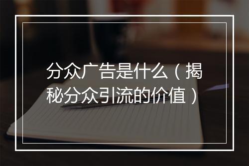 分众广告是什么（揭秘分众引流的价值）