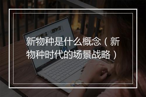 新物种是什么概念（新物种时代的场景战略）