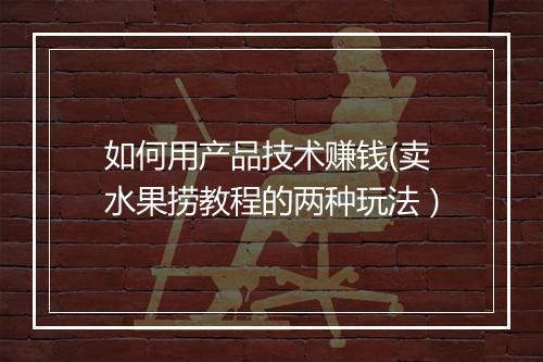 如何用产品技术赚钱(卖水果捞教程的两种玩法）