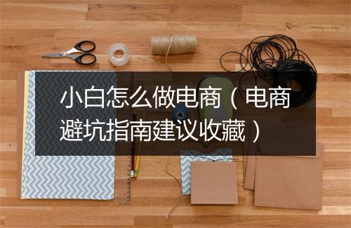 小白怎么做电商（电商避坑指南建议收藏）