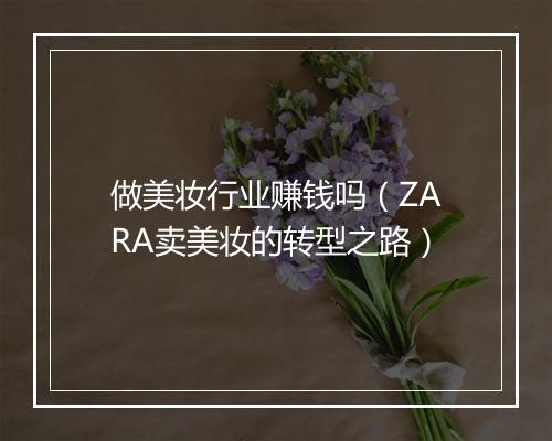 做美妆行业赚钱吗（ZARA卖美妆的转型之路）