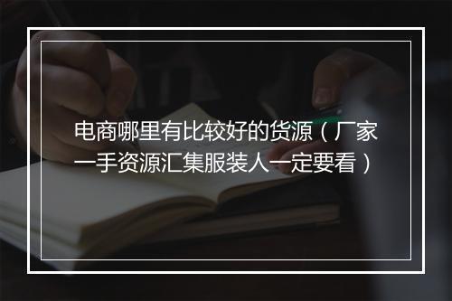电商哪里有比较好的货源（厂家一手资源汇集服装人一定要看）