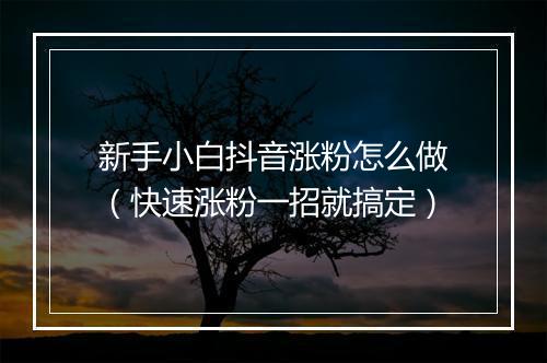 新手小白抖音涨粉怎么做（快速涨粉一招就搞定）