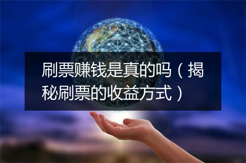 刷票赚钱是真的吗（揭秘刷票的收益方式）