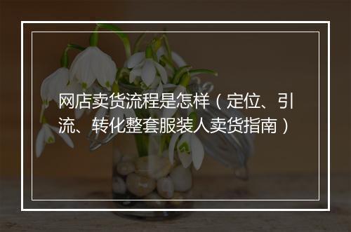 网店卖货流程是怎样（定位、引流、转化整套服装人卖货指南）