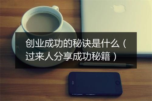 创业成功的秘诀是什么（过来人分享成功秘籍）