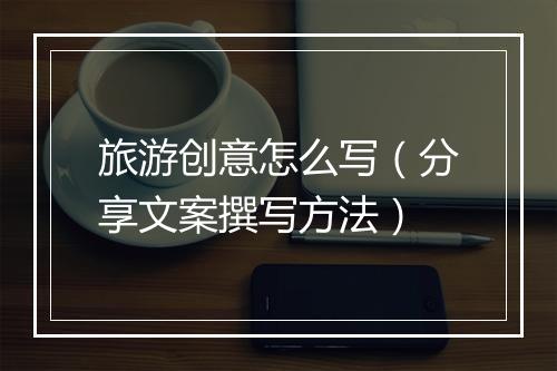 旅游创意怎么写（分享文案撰写方法）