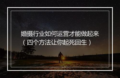婚摄行业如何运营才能做起来（四个方法让你起死回生）
