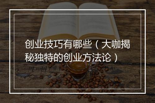 创业技巧有哪些（大咖揭秘独特的创业方法论）
