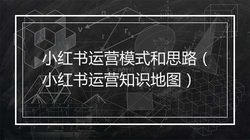 小红书运营模式和思路（小红书运营知识地图）