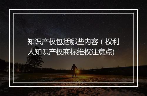 知识产权包括哪些内容（权利人知识产权商标维权注意点)