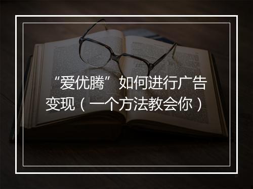 “爱优腾”如何进行广告变现（一个方法教会你）