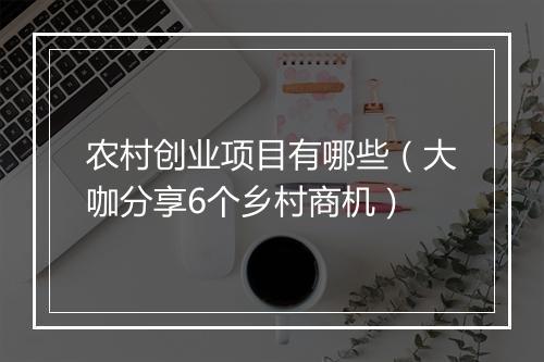 农村创业项目有哪些（大咖分享6个乡村商机）