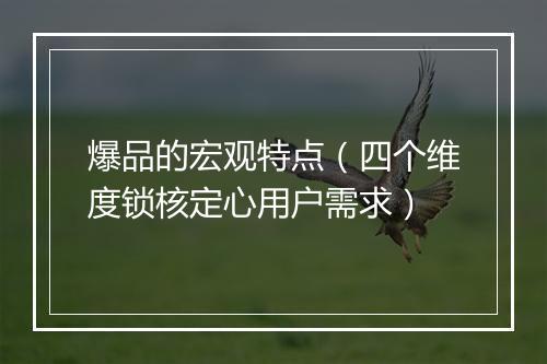 爆品的宏观特点（四个维度锁核定心用户需求）