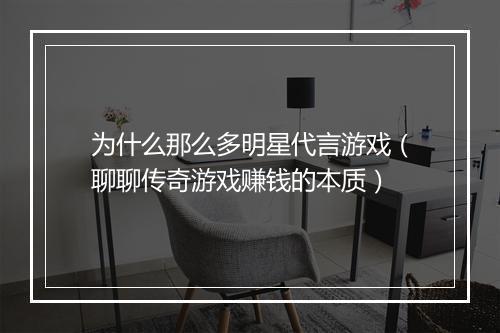 为什么那么多明星代言游戏（聊聊传奇游戏赚钱的本质）