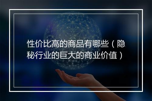 性价比高的商品有哪些（隐秘行业的巨大的商业价值）