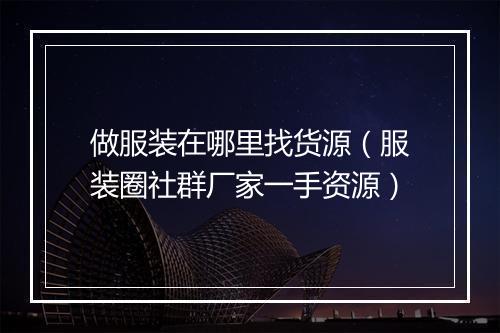 做服装在哪里找货源（服装圈社群厂家一手资源）