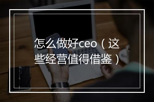 怎么做好ceo（这些经营值得借鉴）