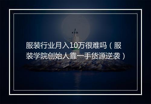 服装行业月入10万很难吗（服装学院创始人靠一手货源逆袭）