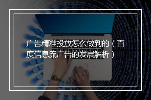广告精准投放怎么做到的（百度信息流广告的发展解析）