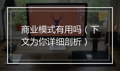 商业模式有用吗（下文为你详细剖析）