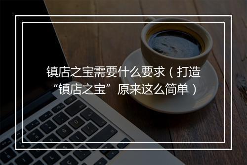 镇店之宝需要什么要求（打造“镇店之宝”原来这么简单）