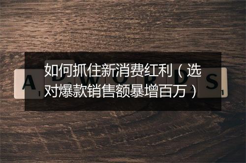 如何抓住新消费红利（选对爆款销售额暴增百万）