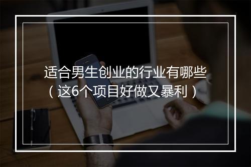 适合男生创业的行业有哪些（这6个项目好做又暴利）