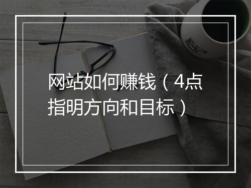 网站如何赚钱（4点指明方向和目标）