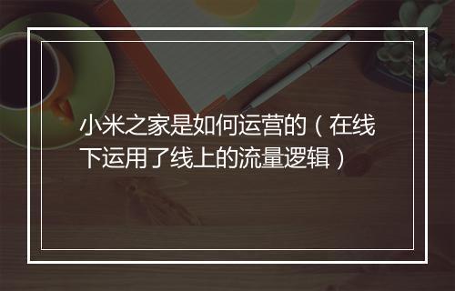小米之家是如何运营的（在线下运用了线上的流量逻辑）