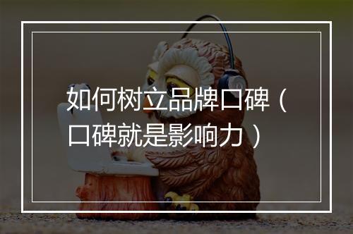 如何树立品牌口碑（口碑就是影响力）