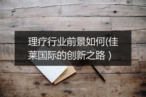 理疗行业前景如何(佳莱国际的创新之路）