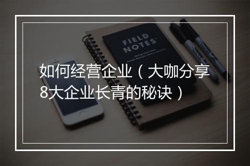 如何经营企业（大咖分享8大企业长青的秘诀）