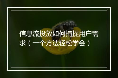 信息流投放如何捕捉用户需求（一个方法轻松学会）