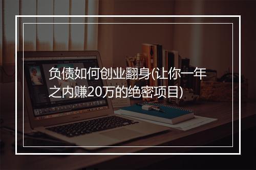 负债如何创业翻身(让你一年之内赚20万的绝密项目)