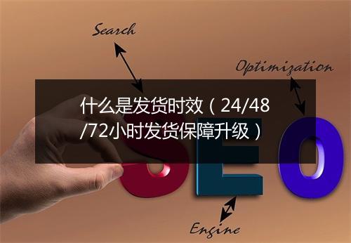什么是发货时效（24/48/72小时发货保障升级）