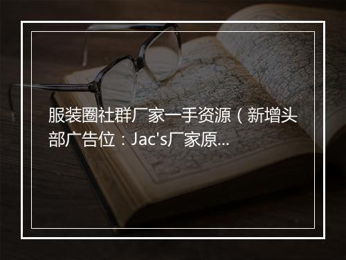 服装圈社群厂家一手资源（新增头部广告位：Jac's厂家原创设计）