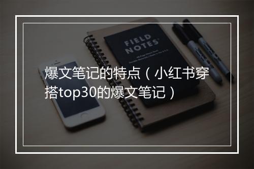 爆文笔记的特点（小红书穿搭top30的爆文笔记）