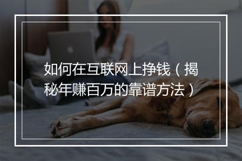 如何在互联网上挣钱（揭秘年赚百万的靠谱方法）